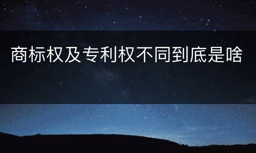 商标权及专利权不同到底是啥