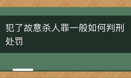 犯了故意杀人罪一般如何判刑处罚