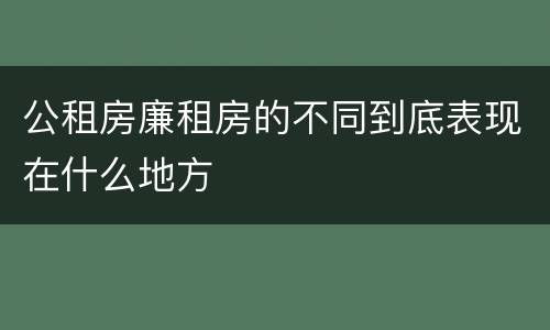 公租房廉租房的不同到底表现在什么地方
