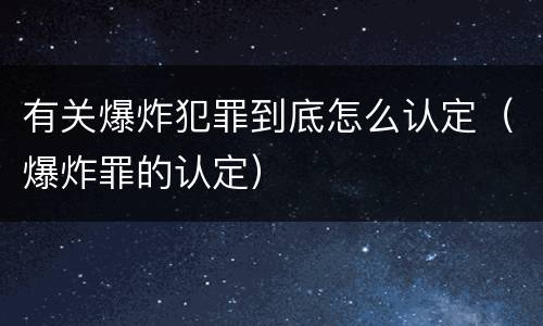 有关爆炸犯罪到底怎么认定（爆炸罪的认定）