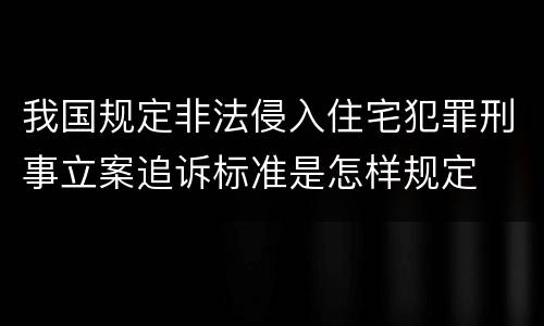 我国规定非法侵入住宅犯罪刑事立案追诉标准是怎样规定