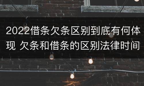 2022借条欠条区别到底有何体现 欠条和借条的区别法律时间多少年