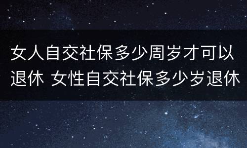女人自交社保多少周岁才可以退休 女性自交社保多少岁退休