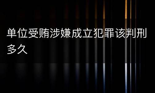 单位受贿涉嫌成立犯罪该判刑多久