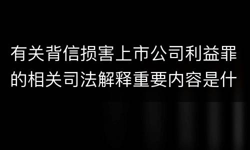 有关背信损害上市公司利益罪的相关司法解释重要内容是什么