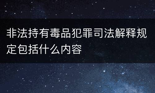非法持有毒品犯罪司法解释规定包括什么内容