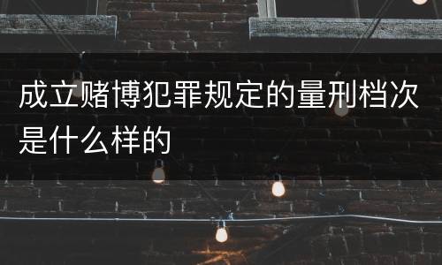 成立赌博犯罪规定的量刑档次是什么样的