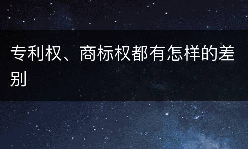 专利权、商标权都有怎样的差别