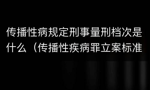 传播性病规定刑事量刑档次是什么（传播性疾病罪立案标准）