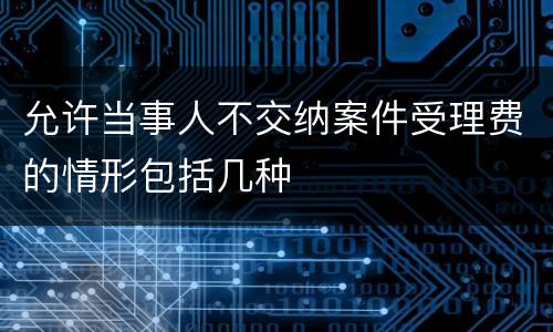允许当事人不交纳案件受理费的情形包括几种