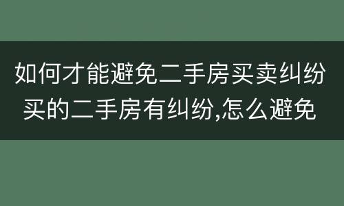 如何才能避免二手房买卖纠纷 买的二手房有纠纷,怎么避免