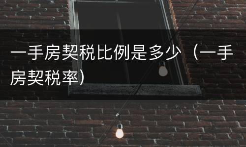 一手房契税比例是多少（一手房契税率）
