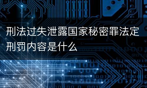 刑法过失泄露国家秘密罪法定刑罚内容是什么