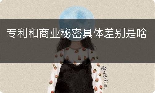 专利和商业秘密具体差别是啥