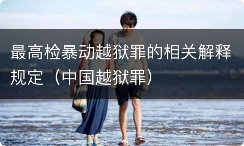 最高检暴动越狱罪的相关解释规定（中国越狱罪）