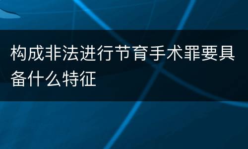 构成非法进行节育手术罪要具备什么特征