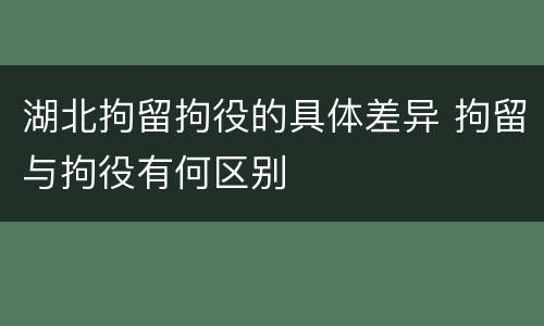 湖北拘留拘役的具体差异 拘留与拘役有何区别