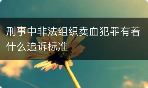 刑事中非法组织卖血犯罪有着什么追诉标准