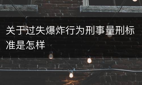 关于过失爆炸行为刑事量刑标准是怎样
