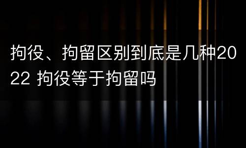拘役、拘留区别到底是几种2022 拘役等于拘留吗