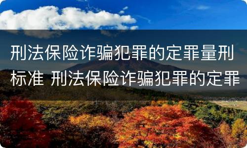 刑法保险诈骗犯罪的定罪量刑标准 刑法保险诈骗犯罪的定罪量刑标准是多少