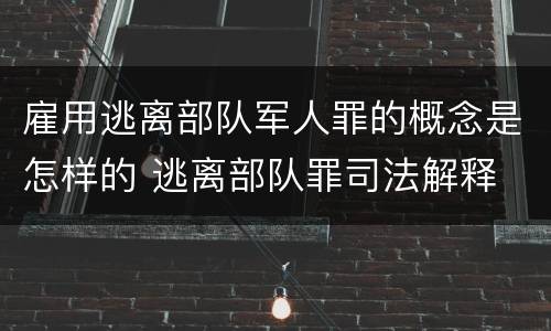 雇用逃离部队军人罪的概念是怎样的 逃离部队罪司法解释