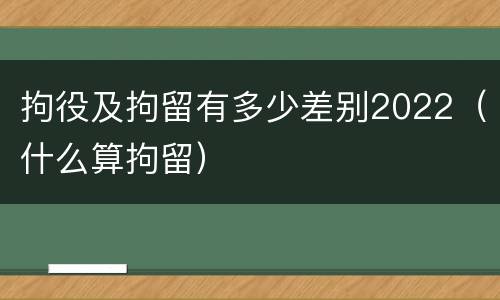 拘役及拘留有多少差别2022（什么算拘留）