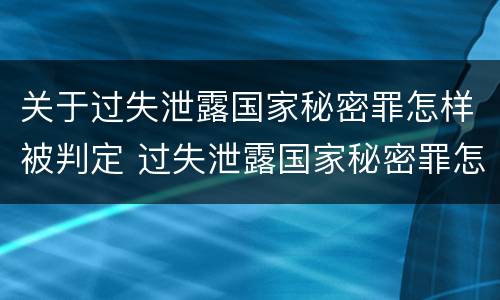 关于过失泄露国家秘密罪怎样被判定 过失泄露国家秘密罪怎么判