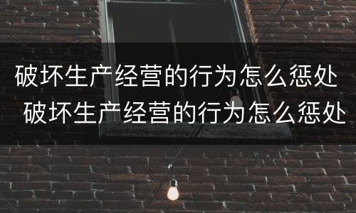 破坏生产经营的行为怎么惩处 破坏生产经营的行为怎么惩处他人