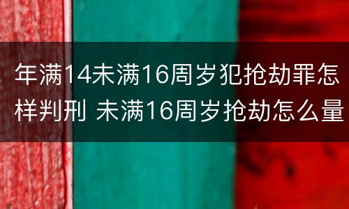 年满14未满16周岁犯抢劫罪怎样判刑 未满16周岁抢劫怎么量刑