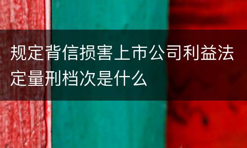 规定背信损害上市公司利益法定量刑档次是什么