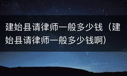 建始县请律师一般多少钱（建始县请律师一般多少钱啊）