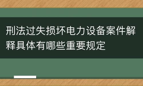 刑法过失损坏电力设备案件解释具体有哪些重要规定