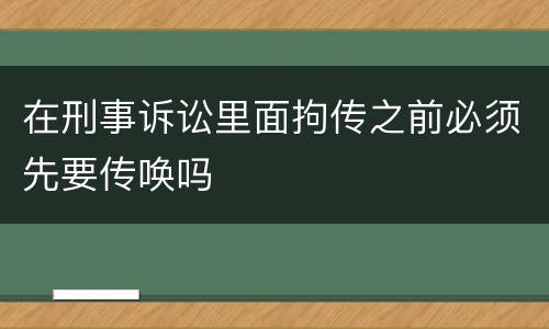 在刑事诉讼里面拘传之前必须先要传唤吗