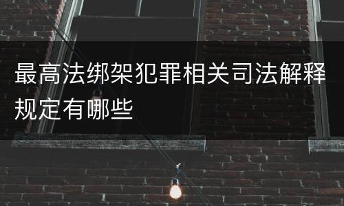 最高法绑架犯罪相关司法解释规定有哪些