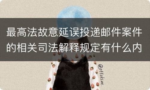 最高法故意延误投递邮件案件的相关司法解释规定有什么内容