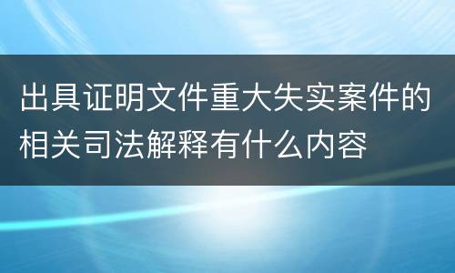 出具证明文件重大失实案件的相关司法解释有什么内容