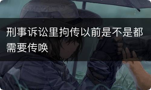 刑事诉讼里拘传以前是不是都需要传唤