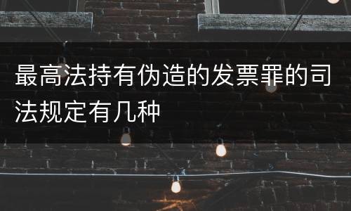 最高法持有伪造的发票罪的司法规定有几种