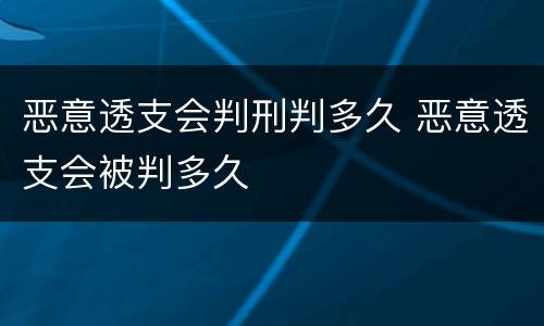 恶意透支会判刑判多久 恶意透支会被判多久