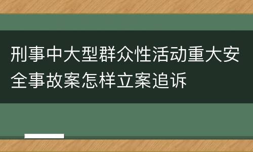 刑事中大型群众性活动重大安全事故案怎样立案追诉