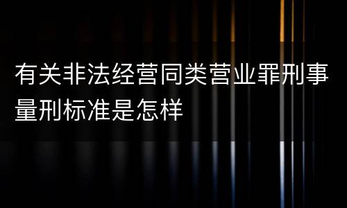 有关非法经营同类营业罪刑事量刑标准是怎样