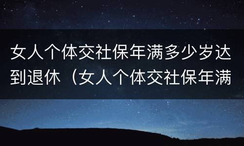 女人个体交社保年满多少岁达到退休（女人个体交社保年满多少岁达到退休标准）
