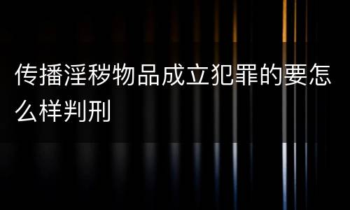 传播淫秽物品成立犯罪的要怎么样判刑