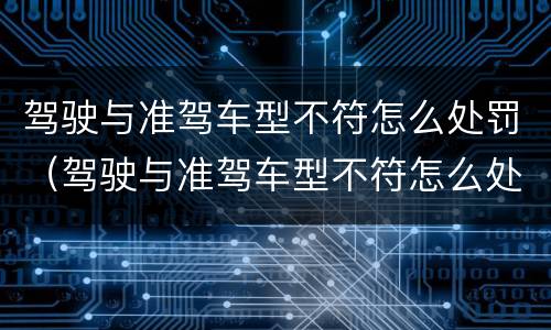 驾驶与准驾车型不符怎么处罚（驾驶与准驾车型不符怎么处罚扣几分）