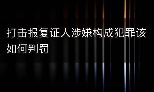 打击报复证人涉嫌构成犯罪该如何判罚