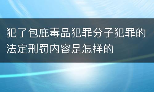 犯了包庇毒品犯罪分子犯罪的法定刑罚内容是怎样的