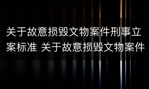 关于故意损毁文物案件刑事立案标准 关于故意损毁文物案件刑事立案标准最新