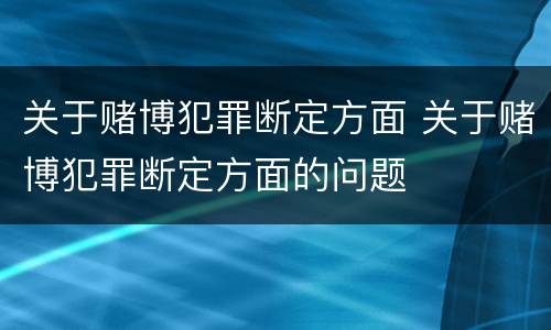 关于赌博犯罪断定方面 关于赌博犯罪断定方面的问题