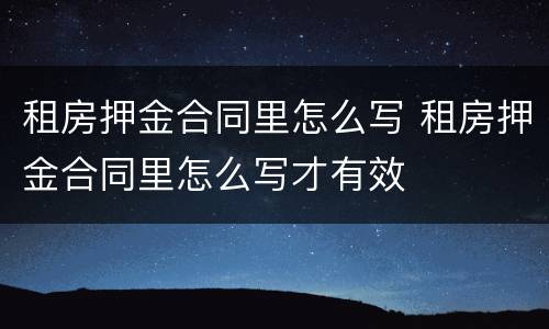 租房押金合同里怎么写 租房押金合同里怎么写才有效